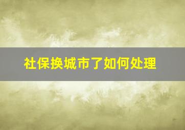 社保换城市了如何处理