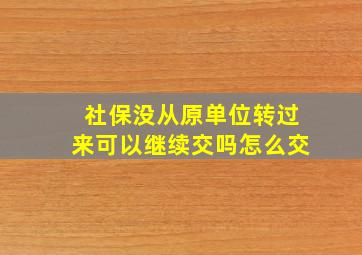 社保没从原单位转过来可以继续交吗怎么交