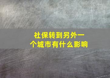 社保转到另外一个城市有什么影响