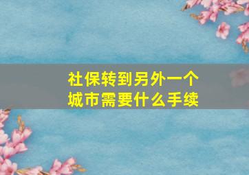 社保转到另外一个城市需要什么手续