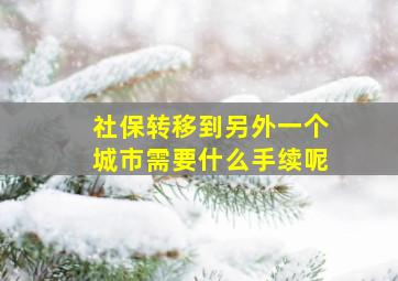 社保转移到另外一个城市需要什么手续呢