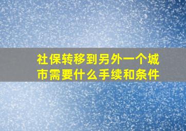 社保转移到另外一个城市需要什么手续和条件