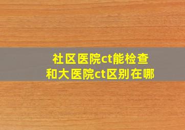 社区医院ct能检查和大医院ct区别在哪