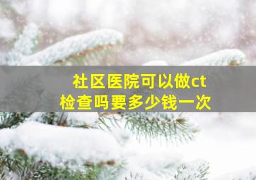 社区医院可以做ct检查吗要多少钱一次