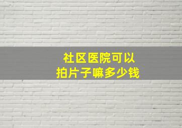 社区医院可以拍片子嘛多少钱