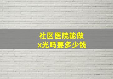 社区医院能做x光吗要多少钱