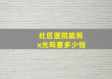 社区医院能照x光吗要多少钱