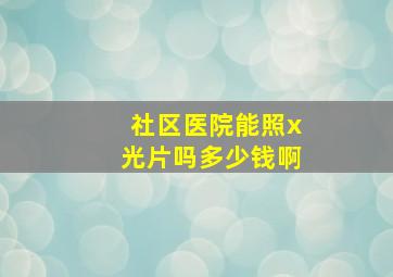 社区医院能照x光片吗多少钱啊