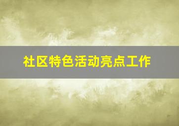 社区特色活动亮点工作