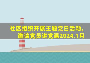 社区组织开展主题党日活动,邀请党员讲党课2024.1月