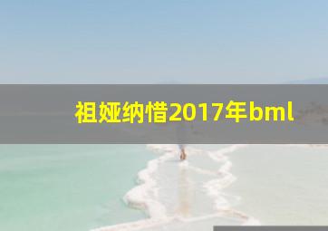 祖娅纳惜2017年bml