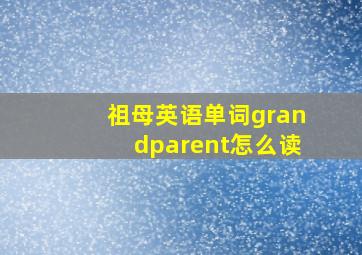 祖母英语单词grandparent怎么读