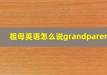 祖母英语怎么说grandparents