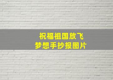 祝福祖国放飞梦想手抄报图片