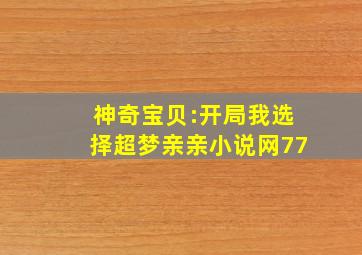 神奇宝贝:开局我选择超梦亲亲小说网77