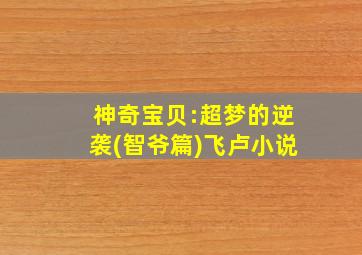 神奇宝贝:超梦的逆袭(智爷篇)飞卢小说