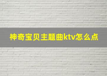 神奇宝贝主题曲ktv怎么点