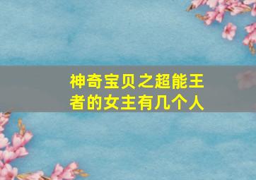 神奇宝贝之超能王者的女主有几个人