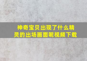 神奇宝贝出现了什么精灵的出场画面呢视频下载