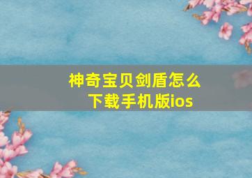 神奇宝贝剑盾怎么下载手机版ios