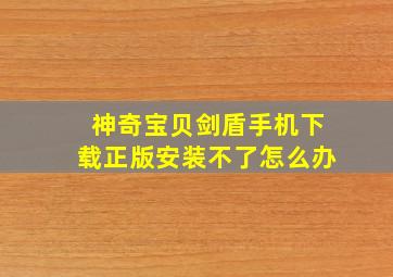 神奇宝贝剑盾手机下载正版安装不了怎么办