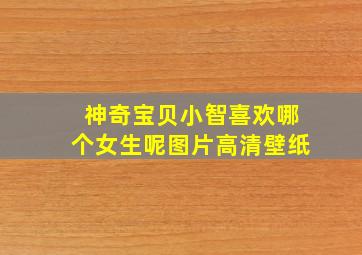 神奇宝贝小智喜欢哪个女生呢图片高清壁纸