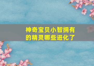 神奇宝贝小智拥有的精灵哪些进化了