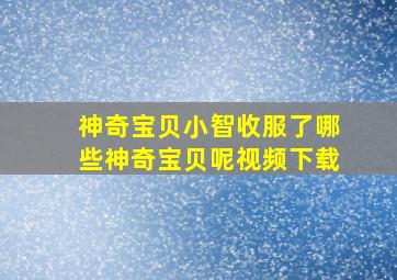 神奇宝贝小智收服了哪些神奇宝贝呢视频下载