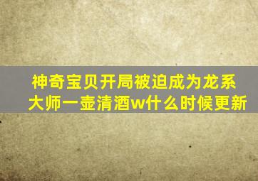 神奇宝贝开局被迫成为龙系大师一壶清酒w什么时候更新