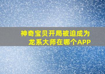 神奇宝贝开局被迫成为龙系大师在哪个APP