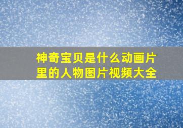 神奇宝贝是什么动画片里的人物图片视频大全