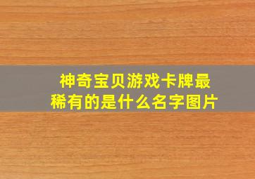 神奇宝贝游戏卡牌最稀有的是什么名字图片