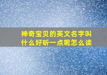 神奇宝贝的英文名字叫什么好听一点呢怎么读