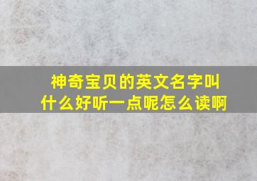 神奇宝贝的英文名字叫什么好听一点呢怎么读啊