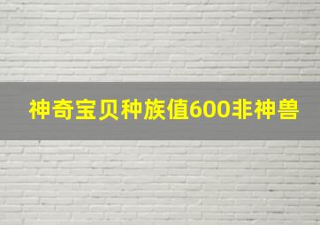 神奇宝贝种族值600非神兽