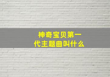 神奇宝贝第一代主题曲叫什么