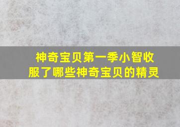 神奇宝贝第一季小智收服了哪些神奇宝贝的精灵