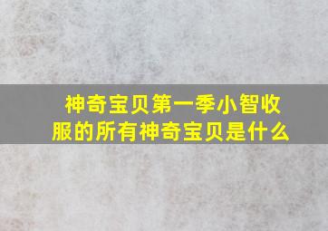 神奇宝贝第一季小智收服的所有神奇宝贝是什么