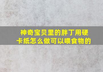 神奇宝贝里的胖丁用硬卡纸怎么做可以喂食物的