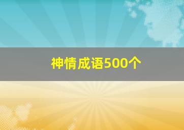 神情成语500个