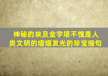 神秘的埃及金字塔不愧是人类文明的熠熠发光的珍宝缩句