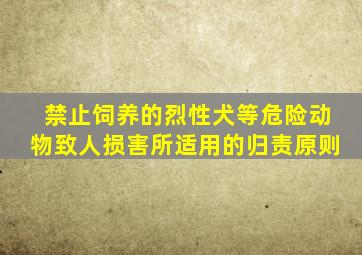 禁止饲养的烈性犬等危险动物致人损害所适用的归责原则