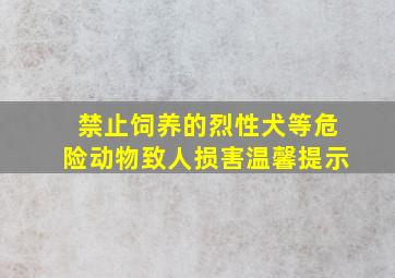 禁止饲养的烈性犬等危险动物致人损害温馨提示