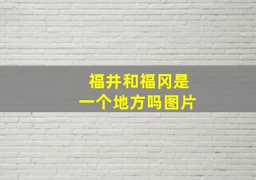 福井和福冈是一个地方吗图片