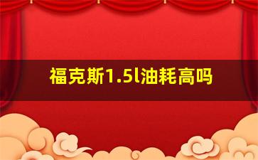 福克斯1.5l油耗高吗