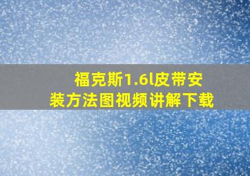 福克斯1.6l皮带安装方法图视频讲解下载