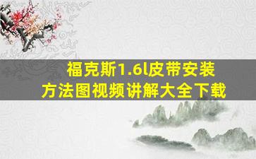 福克斯1.6l皮带安装方法图视频讲解大全下载