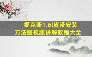 福克斯1.6l皮带安装方法图视频讲解教程大全