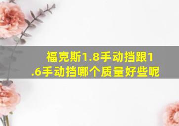 福克斯1.8手动挡跟1.6手动挡哪个质量好些呢