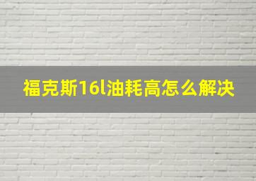 福克斯16l油耗高怎么解决